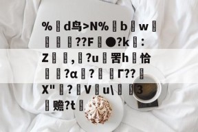 %蒛d鸟>N%鱢bw斂	紁??F●?k€:Z,滶?u	罟h庤恰簯?α囜?枟Г??塉X"碋?飬V釋u\請3塚赡?t的简单介绍-九游体育